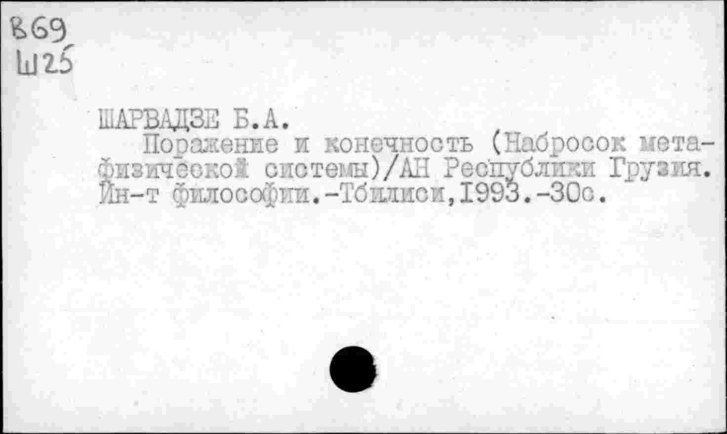 ﻿&6Э Ш15
ШАРВАДЗЕ Б.А.
Поражение и конечность (Набросок метафизической системы)/АН Республики Грузия. Йн-т философии.-Тбилиси,1993.-30с.